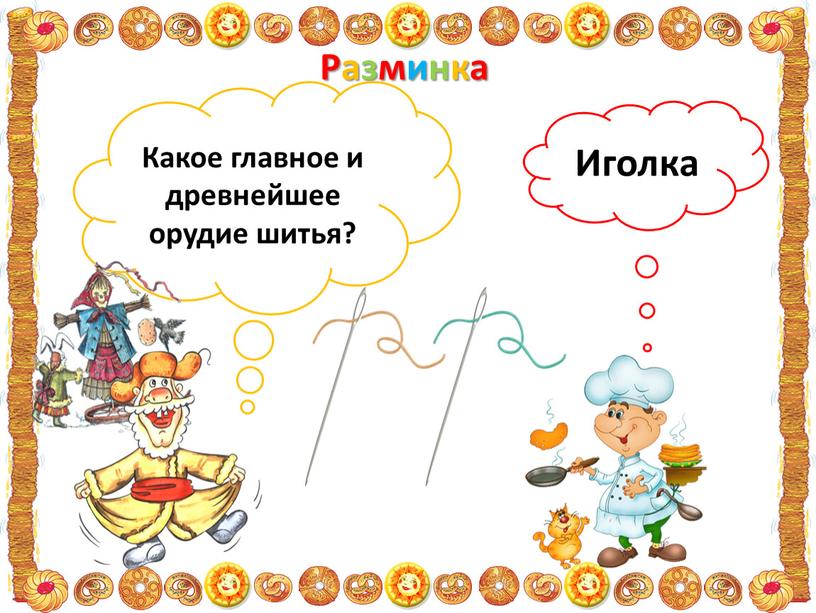 Разминка Какое главное и древнейшее орудие шитья?