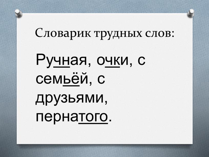 Словарик трудных слов: Ручная, очки, с семьёй, с друзьями, пернатого