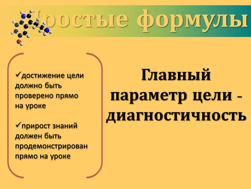 Простые формулы Главный параметр цели - диагностичность достижение цели должно быть проверено прямо на уроке прирост знаний должен быть продемонстрирован прямо на уроке