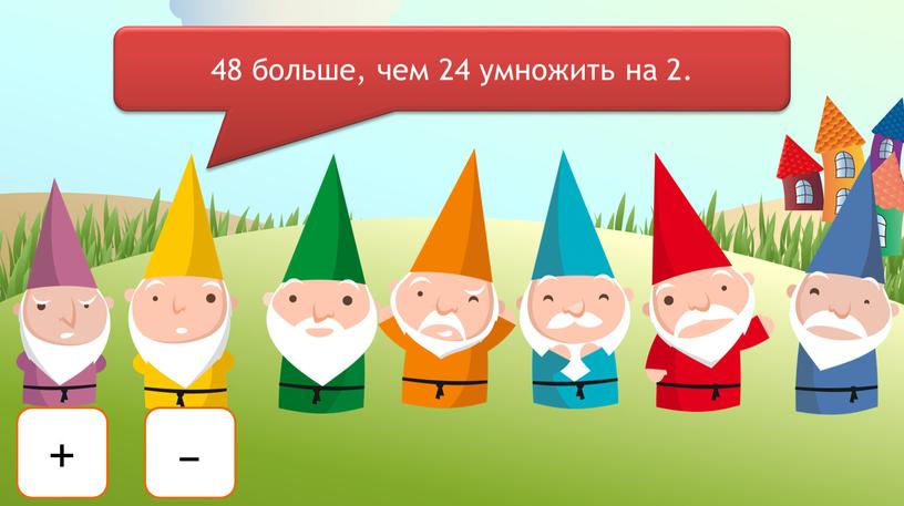 + – 48 больше, чем 24 умножить на 2.