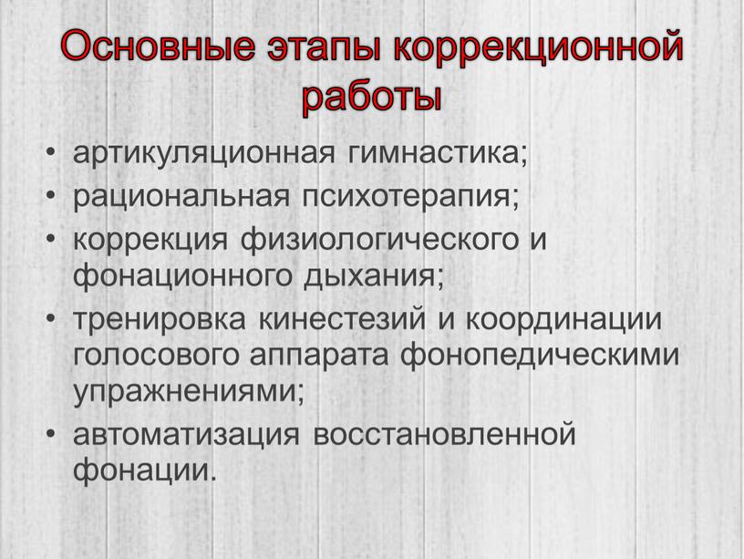 Основные этапы коррекционной работы артикуляционная гимнастика; рациональная психотерапия; коррекция физиологического и фонационного дыхания; тренировка кинестезий и координации голосового аппарата фонопедическими упражнениями; автоматизация восстановленной фонации