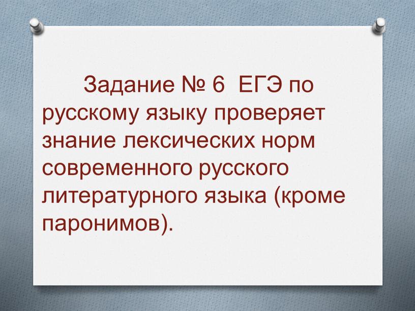 Задание № 6 ЕГЭ по русскому языку проверяет знание лексических норм современного русского литературного языка (кроме паронимов)
