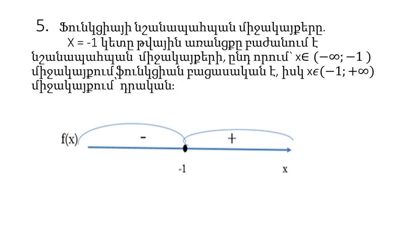 X = -1 կետը թվային առանցքը բաժանում է նշանապահպան միջակայքերի, ընդ որում` x ∈(−∞;−1 ) միջակայքում ֆունկցիան բացասական է, իսկ x 𝜖𝜖(−1;+∞) միջակայքում՝ դրական։