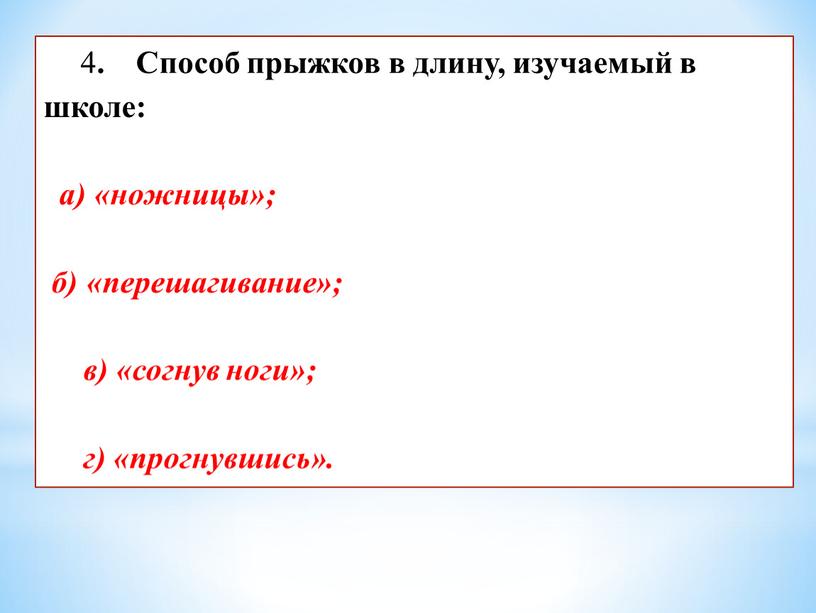 Способ прыжков в длину, изучаемый в школе: а) «ножницы»; б) «перешагивание»; в) «согнув ноги»; г) «прогнувшись»