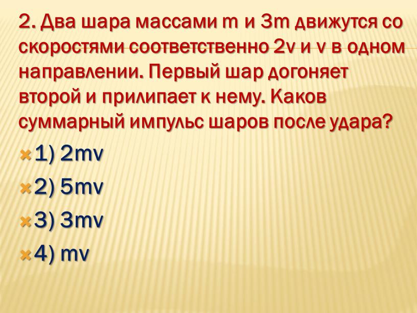 Два шара массами m и 3m движутся со скоростями соответственно 2v и v в одном направлении