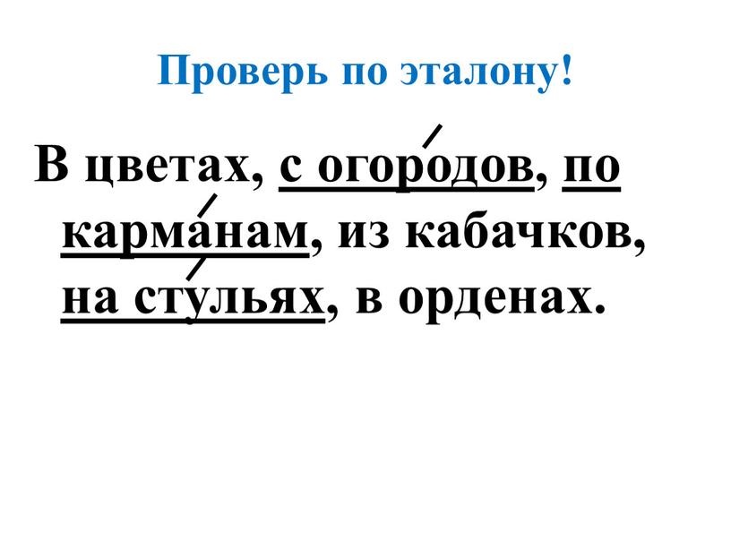 Проверь по эталону! В цветах, с огородов , по карманам , из кабачков, на стульях , в орденах