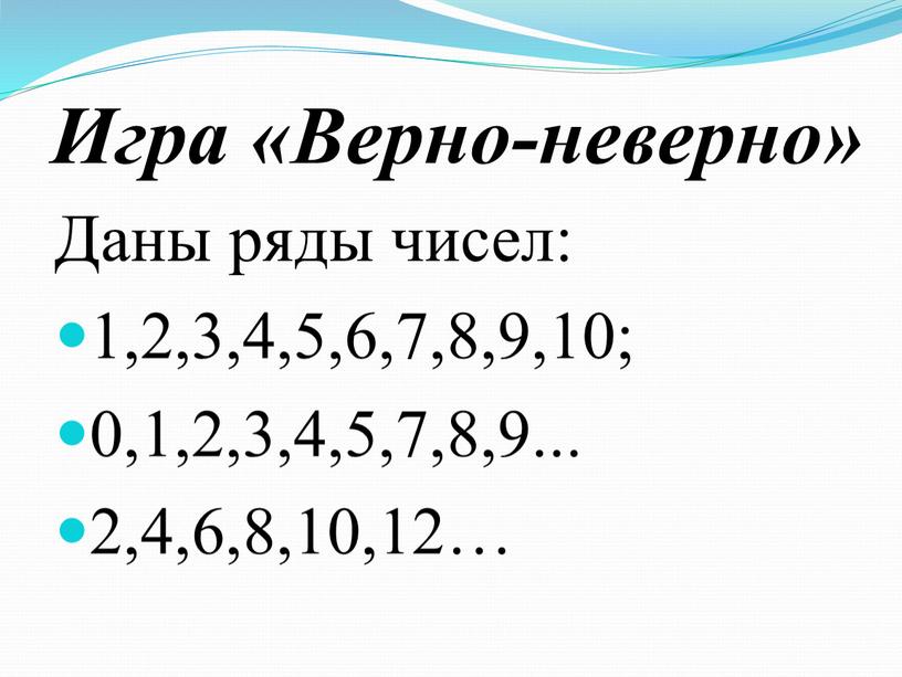 Игра «Верно-неверно» Даны ряды чисел: 1,2,3,4,5,6,7,8,9,10; 0,1,2,3,4,5,7,8,9