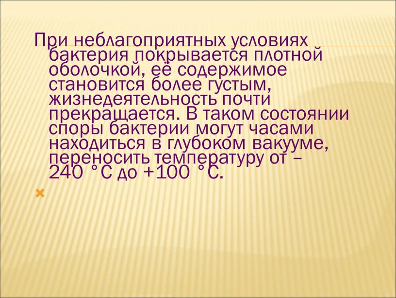 При неблагоприятных условиях бактерия покрывается плотной оболочкой, её содержимое становится более густым, жизнедеятельность почти прекращается