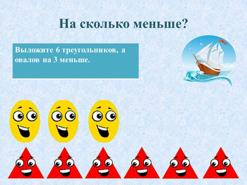 На сколько меньше? Выложите 6 треугольников, а овалов на 3 меньше