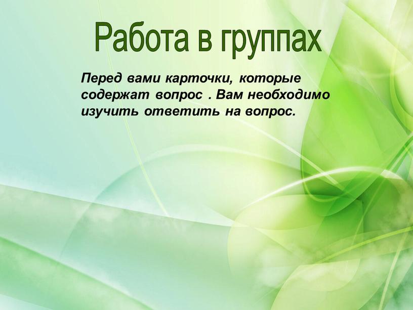 Работа в группах Перед вами карточки, которые содержат вопрос