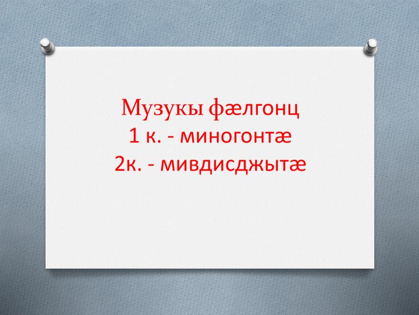 Музукы фæлгонц 1 к. - миногонтæ 2к