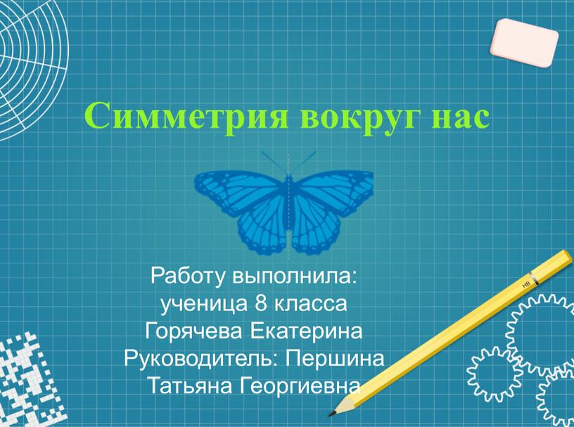 Симметрия вокруг нас Работу выполнила: ученица 8 класса