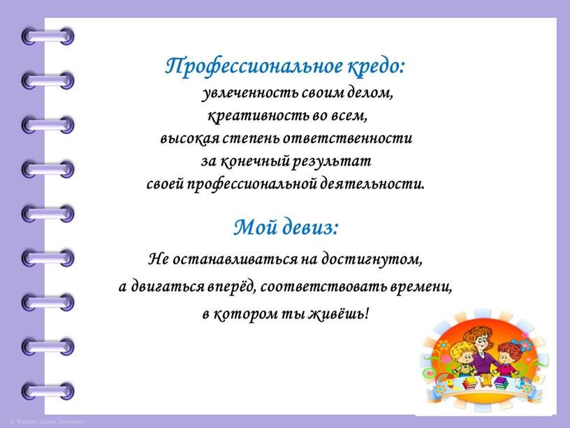 Профессиональное кредо: увлеченность своим делом, креативность во всем, высокая степень ответственности за конечный результат своей профессиональной деятельности