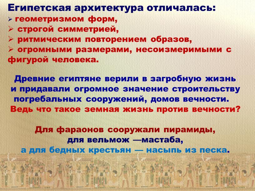 Египетская архитектура отличалась: геометризмом форм, строгой симметрией, ритмическим повторением образов, огромными размерами, несоизмеримыми с фигурой человека