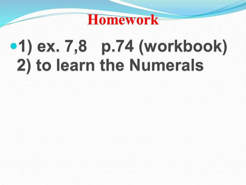 Homework 1) ex. 7,8 p.74 (workbook) 2) to learn the