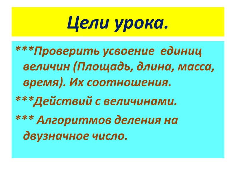 Цели урока. ***Проверить усвоение единиц величин (Площадь, длина, масса, время)