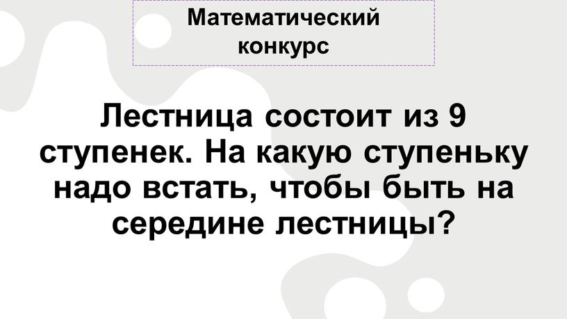 Математический конкурс Лестница состоит из 9 ступенек