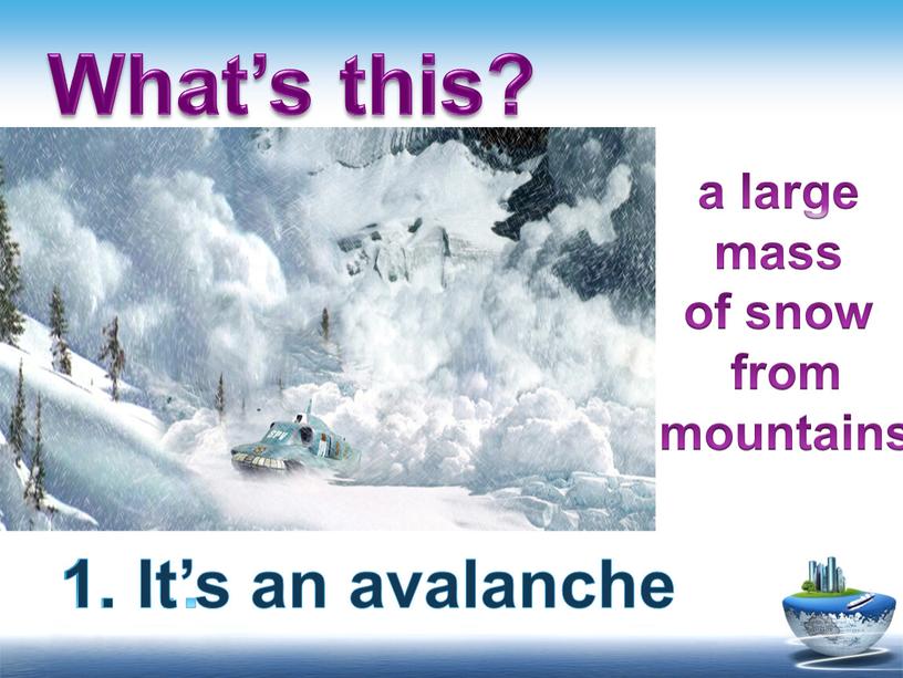 What’s this? 1. … 1. It’s an avalanche a large mass of snow from mountains