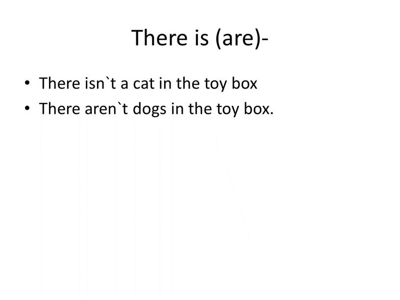 There is (are)- There isn`t a cat in the toy box