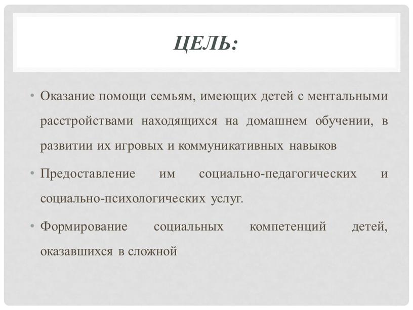 Цель: Оказание помощи семьям, имеющих детей с ментальными расстройствами находящихся на домашнем обучении, в развитии их игровых и коммуникативных навыков