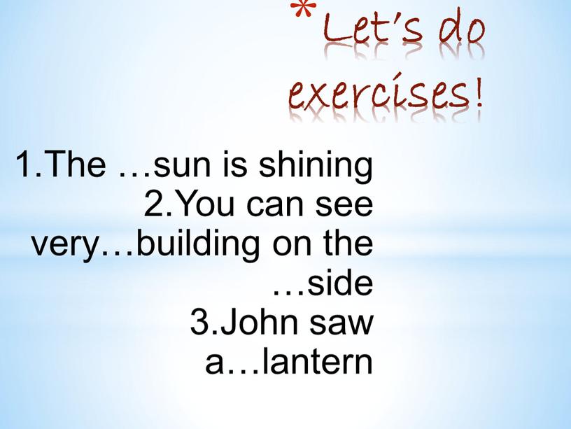 Let’s do exercises! 1.The …sun is shining 2