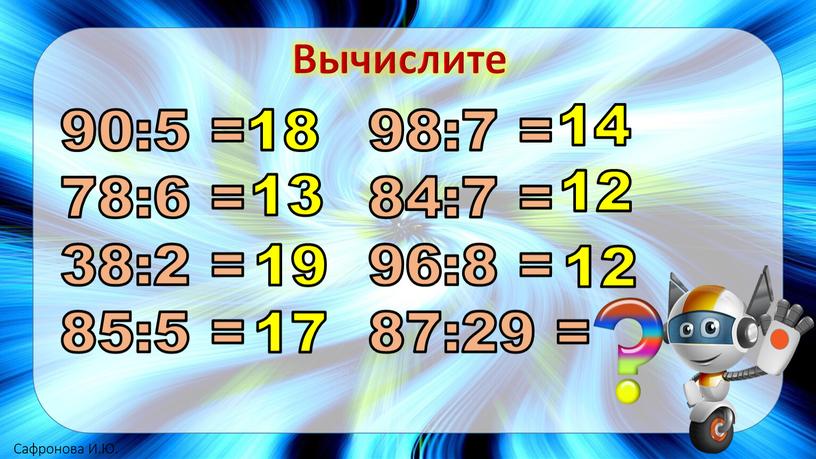 Вычислите 90:5 = 78:6 = 38:2 = 85:5 = 98:7 = 84:7 = 96:8 = 87:29 = 18 13 19 17 14 12 12