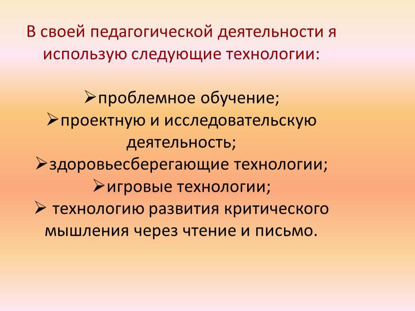 В своей педагогической деятельности я использую следующие технологии: проблемное обучение; проектную и исследовательскую деятельность; здоровьесберегающие технологии; игровые технологии; технологию развития критического мышления через чтение и…