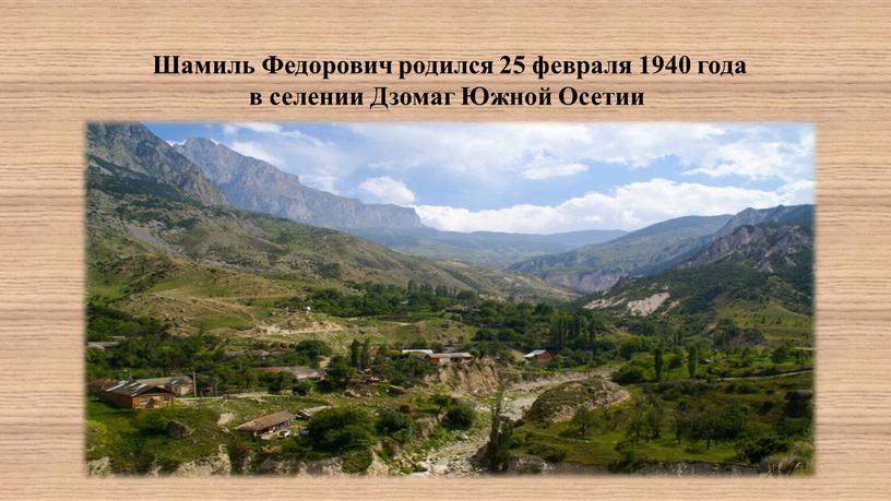 Шамиль Федорович родился 25 февраля 1940 года в селении