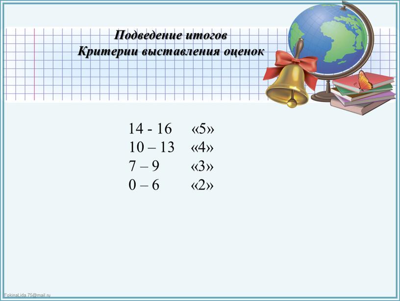 Подведение итогов Критерии выставления оценок 14 - 16 «5» 10 – 13 «4» 7 – 9 «3» 0 – 6 «2»