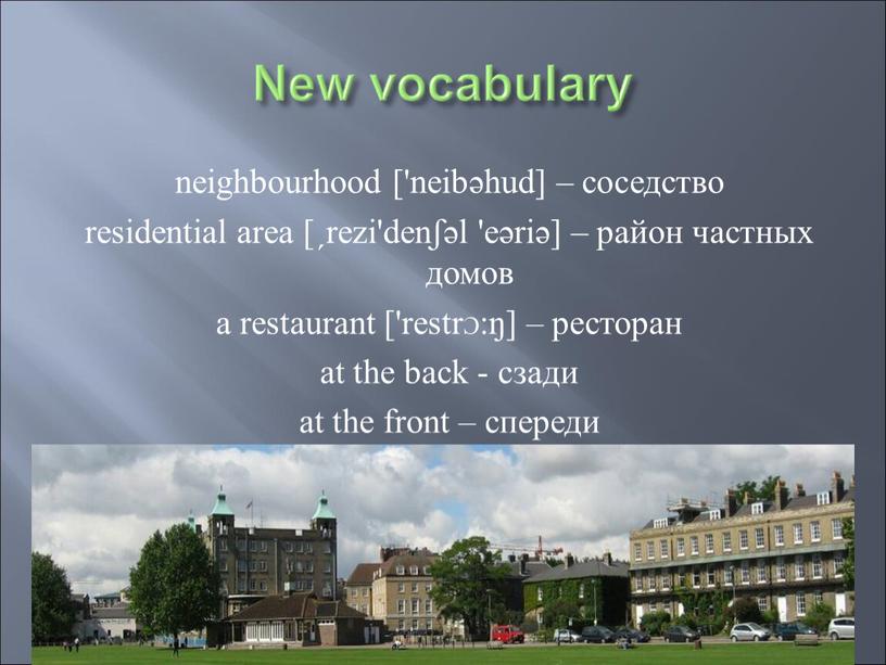 neighbourhood ['neibəhud] – соседство residential area [ˏrezi'denʃəl 'eəriə] – район частных домов a restaurant ['restrƆ:ŋ] – ресторан at the back - сзади at the front…