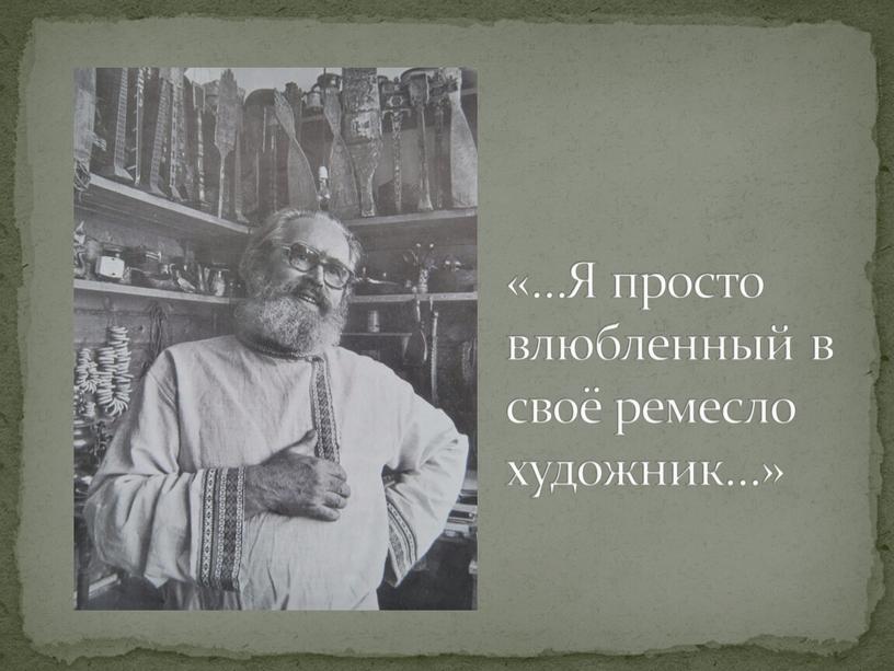 Я просто влюбленный в своё ремесло художник…»