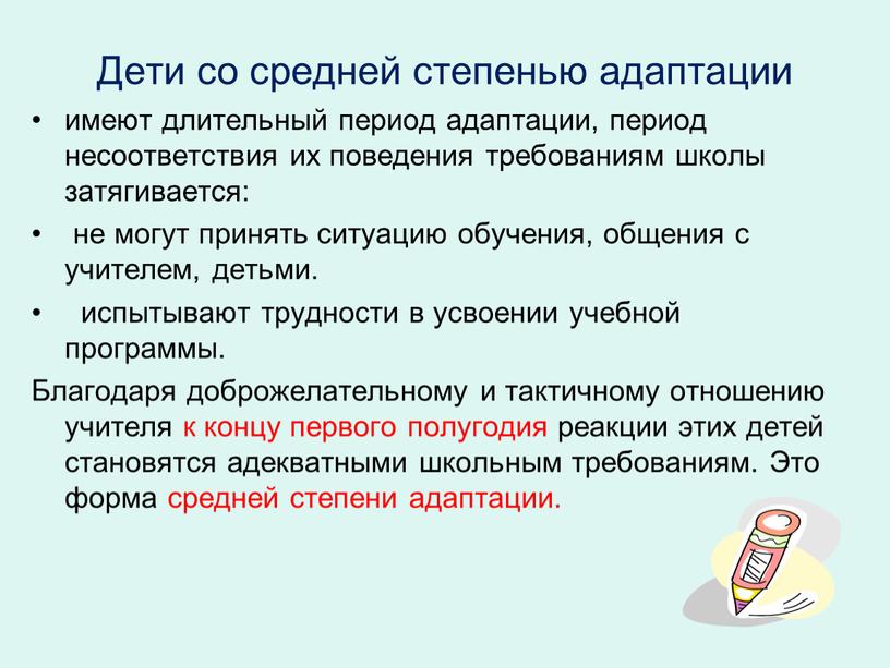 Дети со средней степенью адаптации имеют длительный период адаптации, период несоответствия их поведения требованиям школы затягивается: не могут принять ситуацию обучения, общения с учителем, детьми