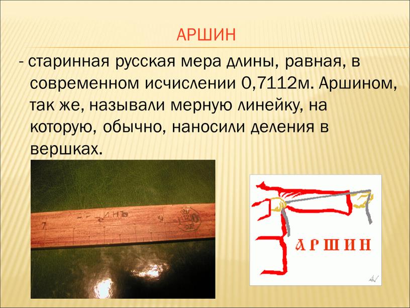 АРШИН - старинная русская мера длины, равная, в современном исчислении 0,7112м