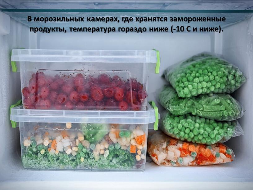 В морозильных камерах, где хранятся замороженные продукты, температура гораздо ниже (-10