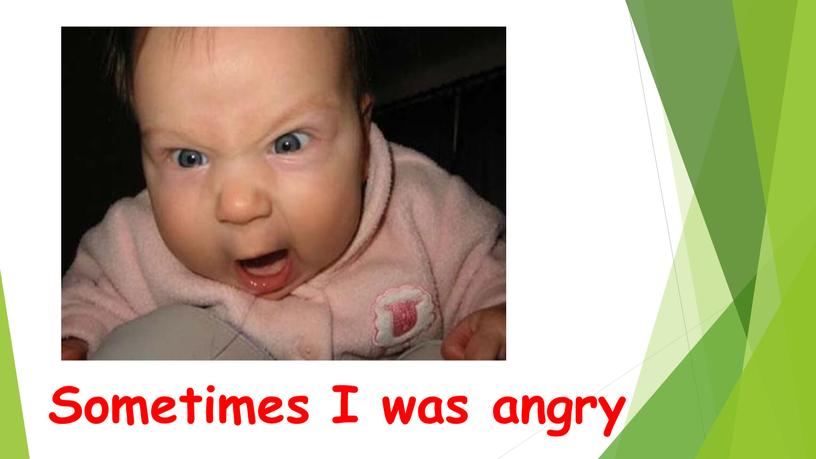 Sometimes I was angry