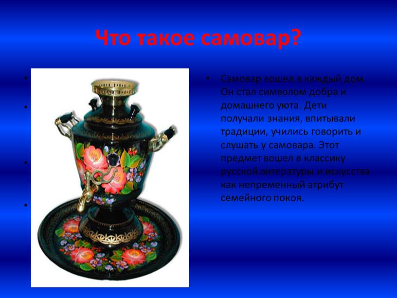 Что такое самовар? В Словаре русского языка говорится: "Самовар - металлический прибор для кипячения воды с топкой внутри, наполняемый углями"