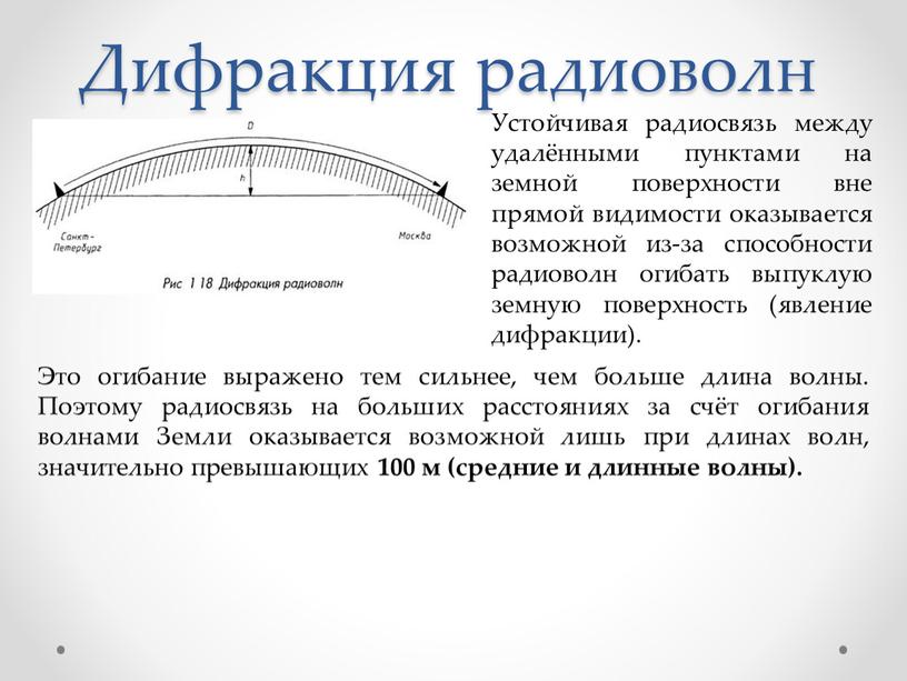 Дифракция радиоволн Устойчивая радиосвязь между удалёнными пунктами на земной поверхности вне прямой видимости оказывается возможной из-за способности радиоволн огибать выпуклую земную поверхность (явление дифракции)