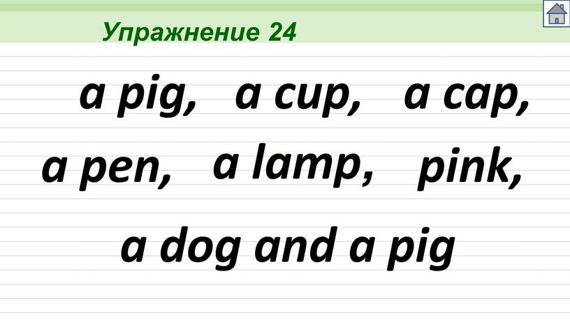 Упражнение 24 a pig, a cup, a cap, a pen, pink, a dog and a pig a lamp,