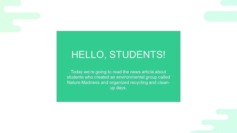 HELLO, STUDENTS! Today we’re going to read the news article about students who created an environmental group called