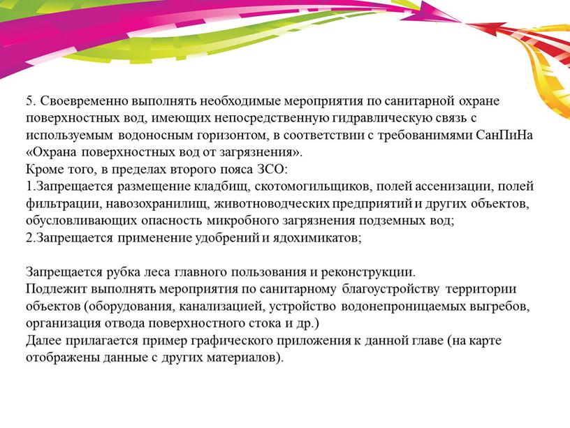 Своевременно выполнять необходимые мероприятия по санитарной охране поверхностных вод, имеющих непосредственную гидравлическую связь с используемым водоносным горизонтом, в соответствии с требованимями