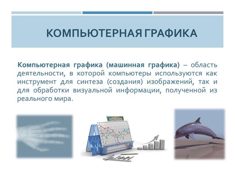 Компьютерная графика Компьютерная графика (машинная графика) – область деятельности, в которой компьютеры используются как инструмент для синтеза (создания) изображений, так и для обработки визуальной информации,…