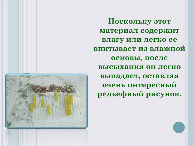 Поскольку этот материал содержит влагу или легко ее впитывает из влажной основы, после высыхания он легко выпадает, оставляя очень интересный рельефный рисунок