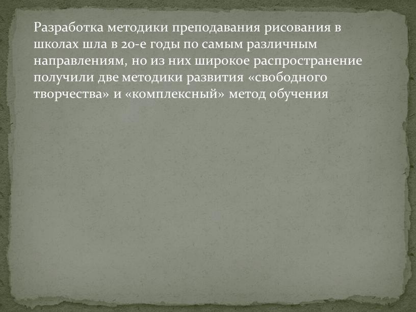 Разработка методики преподавания рисования в школах шла в 20-е годы по самым различным направлениям, но из них широкое распространение получили две методики развития «свободного творчества»…