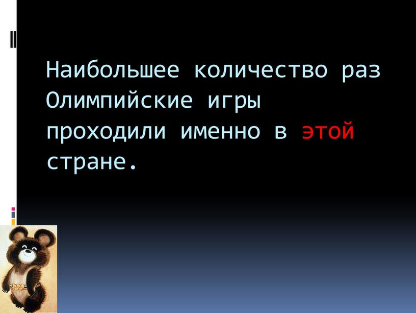 Наибольшее количество раз Олимпийские игры проходили именно в этой стране