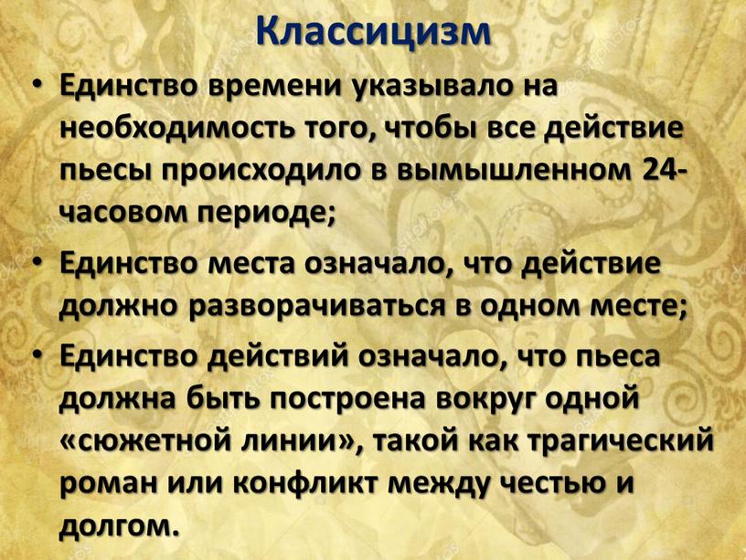 Классицизм Единство времени указывало на необходимость того, чтобы все действие пьесы происходило в вымышленном 24-часовом периоде;