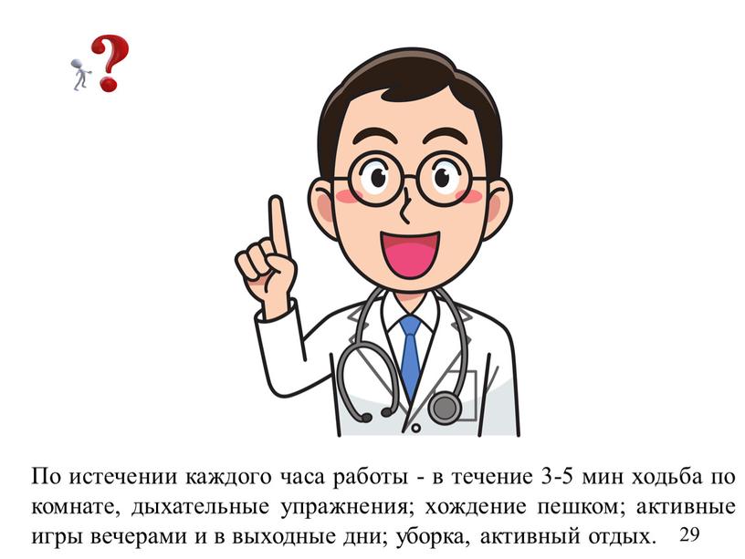 По истечении каждого часа работы - в течение 3-5 мин ходьба по комнате, дыхательные упражнения; хождение пешком; активные игры вечерами и в выходные дни; уборка,…