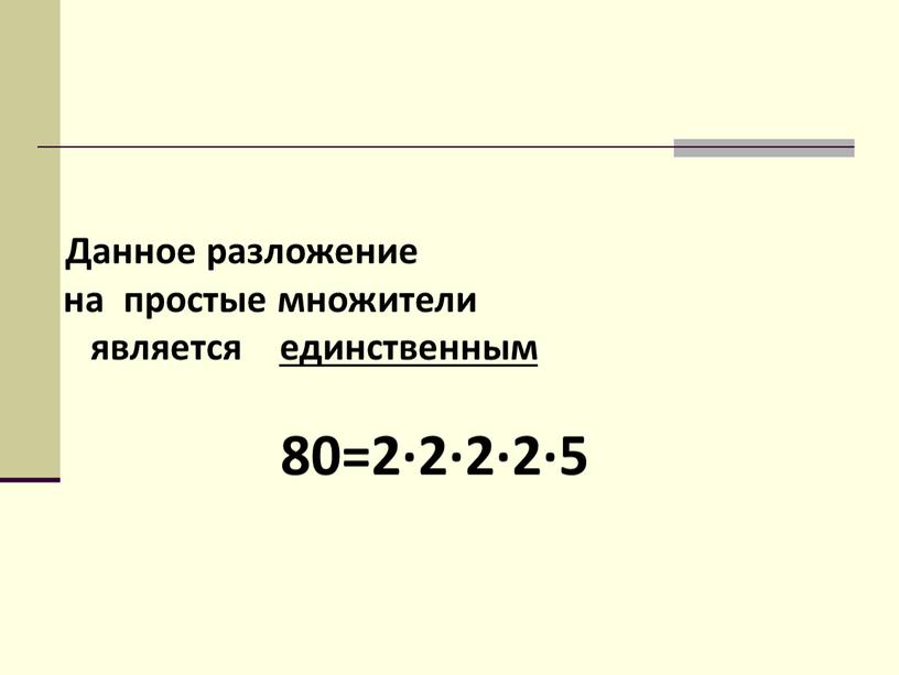 Данное разложение на простые множители является единственным 80=2·2·2·2·5