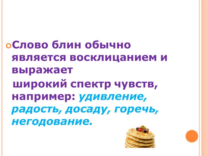 Слово блин обычно является восклицанием и выражает широкий спектр чувств, например: удивление, радость, досаду, горечь, негодование