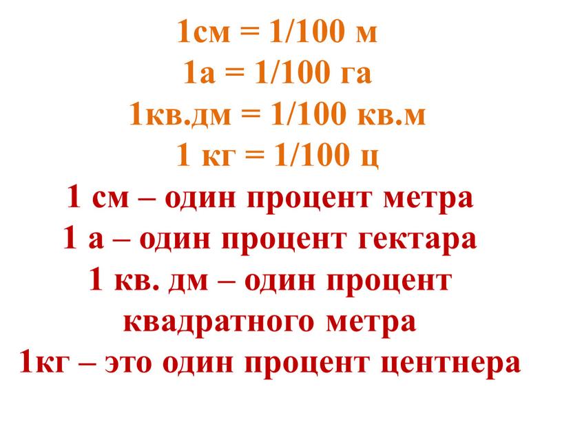 1см = 1/100 м 1а = 1/100 га 1кв.дм = 1/100 кв.м 1 кг = 1/100 ц 1 см – один процент метра 1 а…