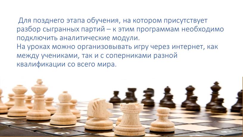 Для позднего этапа обучения, на котором присутствует разбор сыгранных партий – к этим программам необходимо подключить аналитические модули